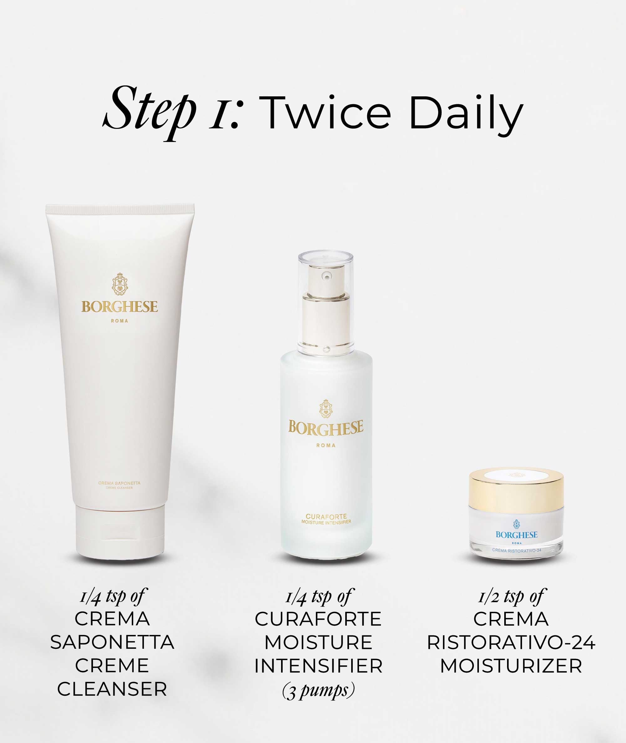 Step 1 twice daily use Crema Saponetta Cleanser, Curaforte Moisture Intensifier, and Crema Restorativo-24 Moisturizer